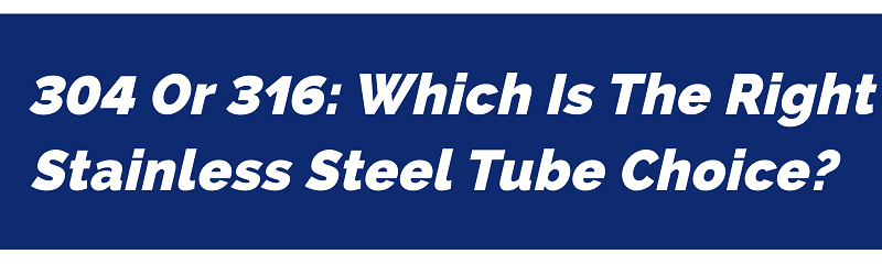 304 or 316 stainless steel tube choice?