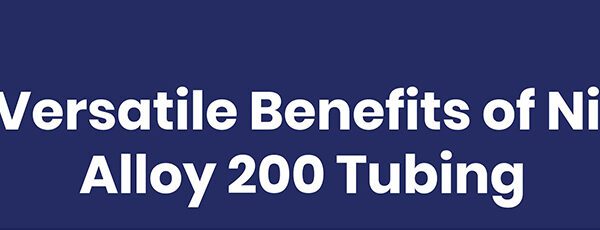 Versatile Benefits of Nickel Alloy 200 Tubing