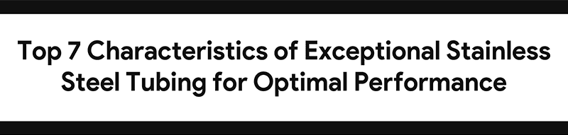 Stainless steel tubing characteristics for performance.